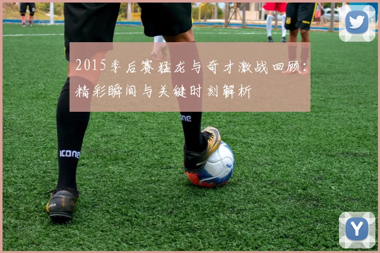 2015季后赛猛龙与奇才激战回顾：精彩瞬间与关键时刻解析