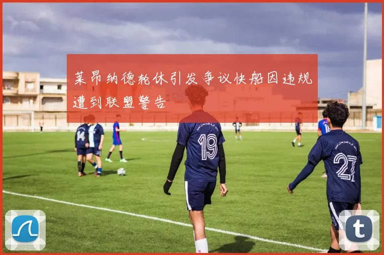 莱昂纳德轮休引发争议快船因违规遭到联盟警告