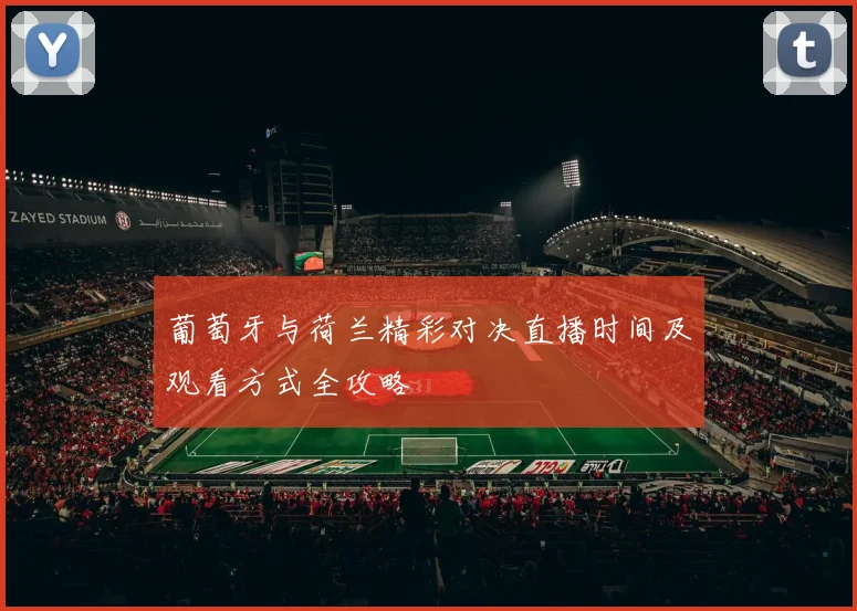 葡萄牙与荷兰精彩对决直播时间及观看方式全攻略