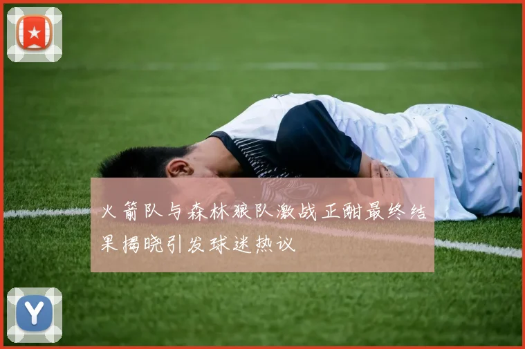 火箭队与森林狼队激战正酣最终结果揭晓引发球迷热议
