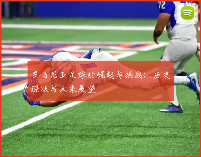 罗马尼亚足球的崛起与挑战：历史现状与未来展望