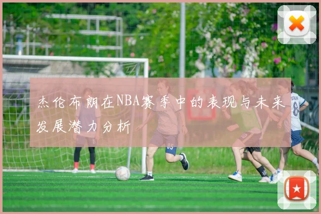 杰伦布朗在NBA赛季中的表现与未来发展潜力分析