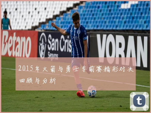 2015年火箭与勇士季前赛精彩对决回顾与分析