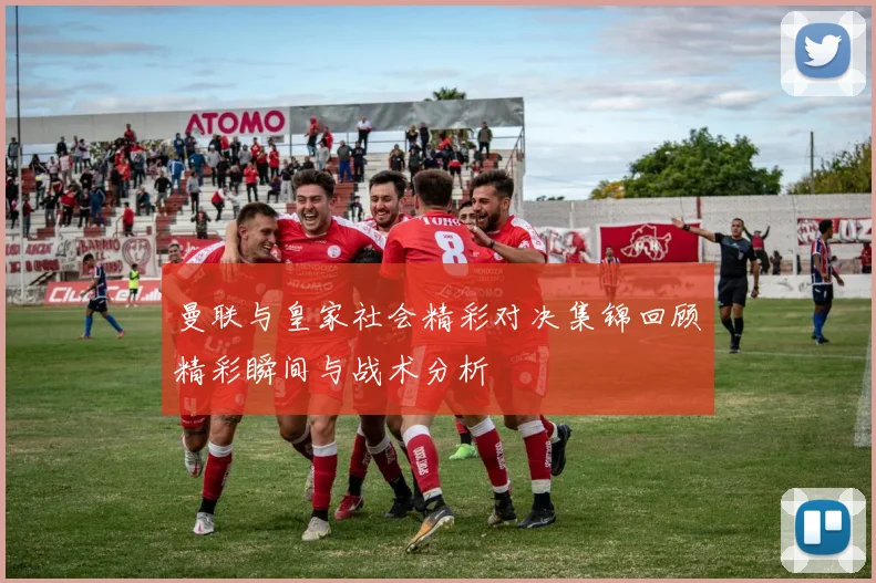 曼联与皇家社会精彩对决集锦回顾精彩瞬间与战术分析