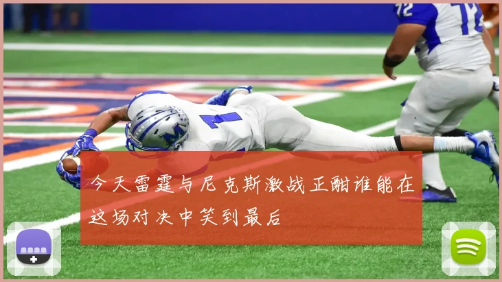 今天雷霆与尼克斯激战正酣谁能在这场对决中笑到最后