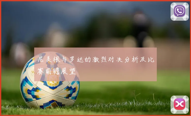 尼美根与罗达的激烈对决分析及比赛前瞻展望