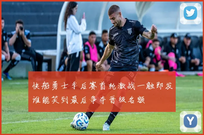 快船勇士季后赛首轮激战一触即发谁能笑到最后争夺晋级名额