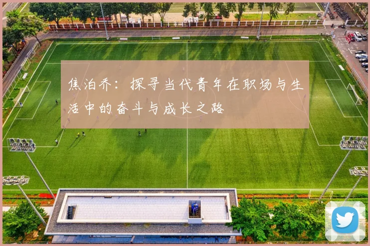 焦泊乔：探寻当代青年在职场与生活中的奋斗与成长之路