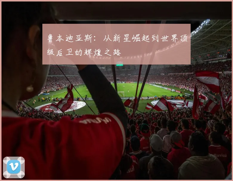 鲁本迪亚斯：从新星崛起到世界顶级后卫的辉煌之路