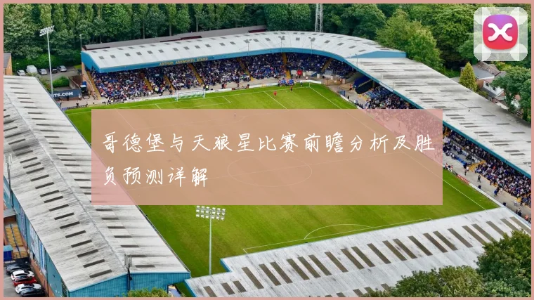 哥德堡与天狼星比赛前瞻分析及胜负预测详解