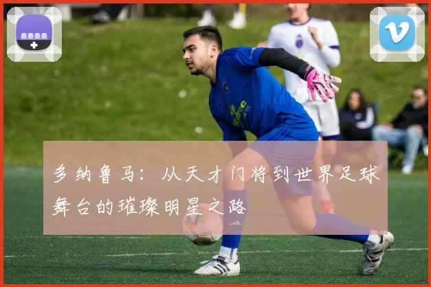 多纳鲁马：从天才门将到世界足球舞台的璀璨明星之路