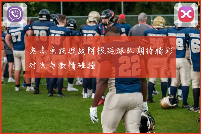 老虎竞技迎战阿根廷球队期待精彩对决与激情碰撞
